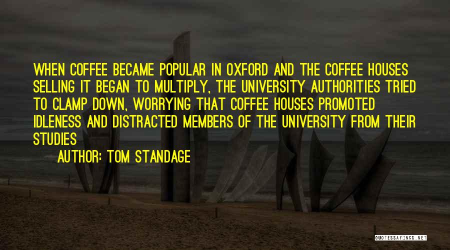 Tom Standage Quotes: When Coffee Became Popular In Oxford And The Coffee Houses Selling It Began To Multiply, The University Authorities Tried To