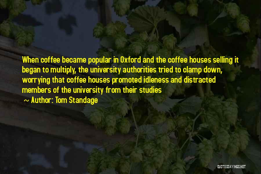 Tom Standage Quotes: When Coffee Became Popular In Oxford And The Coffee Houses Selling It Began To Multiply, The University Authorities Tried To