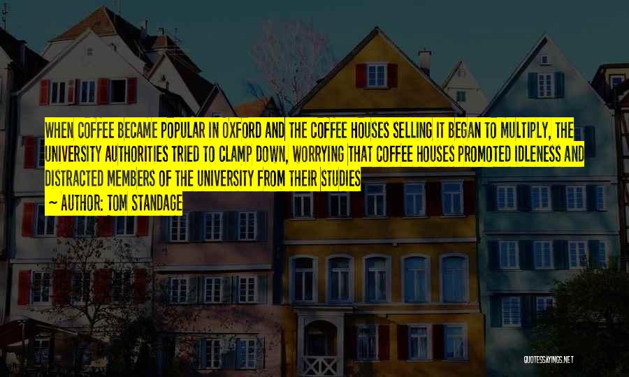 Tom Standage Quotes: When Coffee Became Popular In Oxford And The Coffee Houses Selling It Began To Multiply, The University Authorities Tried To