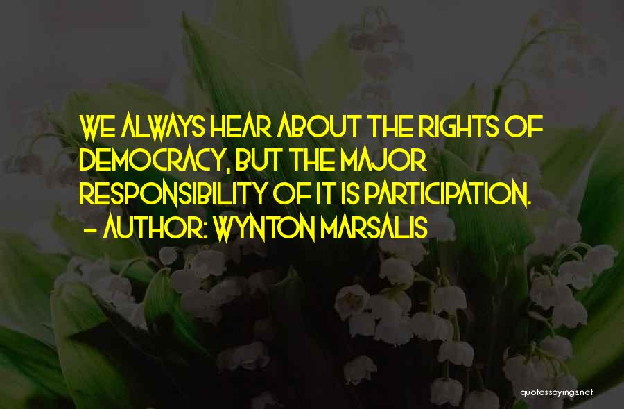 Wynton Marsalis Quotes: We Always Hear About The Rights Of Democracy, But The Major Responsibility Of It Is Participation.