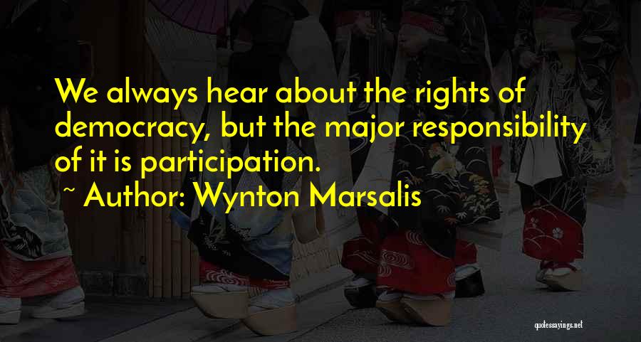 Wynton Marsalis Quotes: We Always Hear About The Rights Of Democracy, But The Major Responsibility Of It Is Participation.