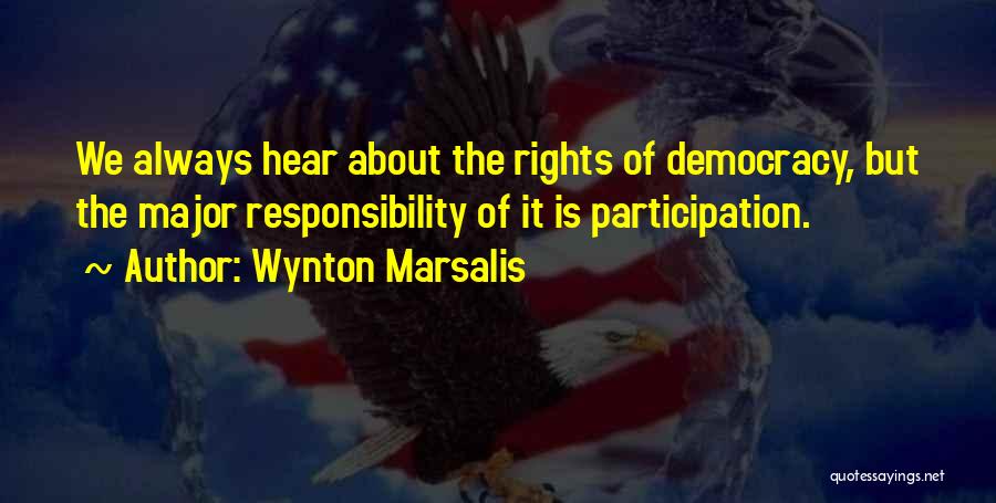 Wynton Marsalis Quotes: We Always Hear About The Rights Of Democracy, But The Major Responsibility Of It Is Participation.