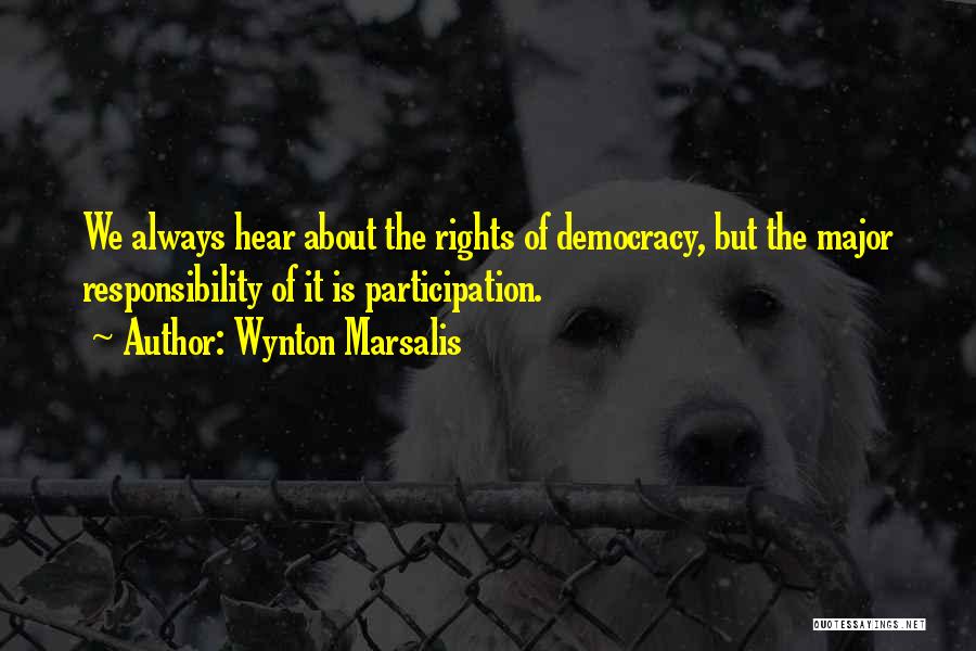 Wynton Marsalis Quotes: We Always Hear About The Rights Of Democracy, But The Major Responsibility Of It Is Participation.