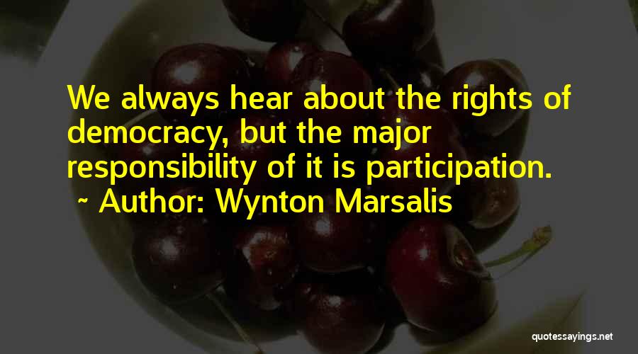 Wynton Marsalis Quotes: We Always Hear About The Rights Of Democracy, But The Major Responsibility Of It Is Participation.