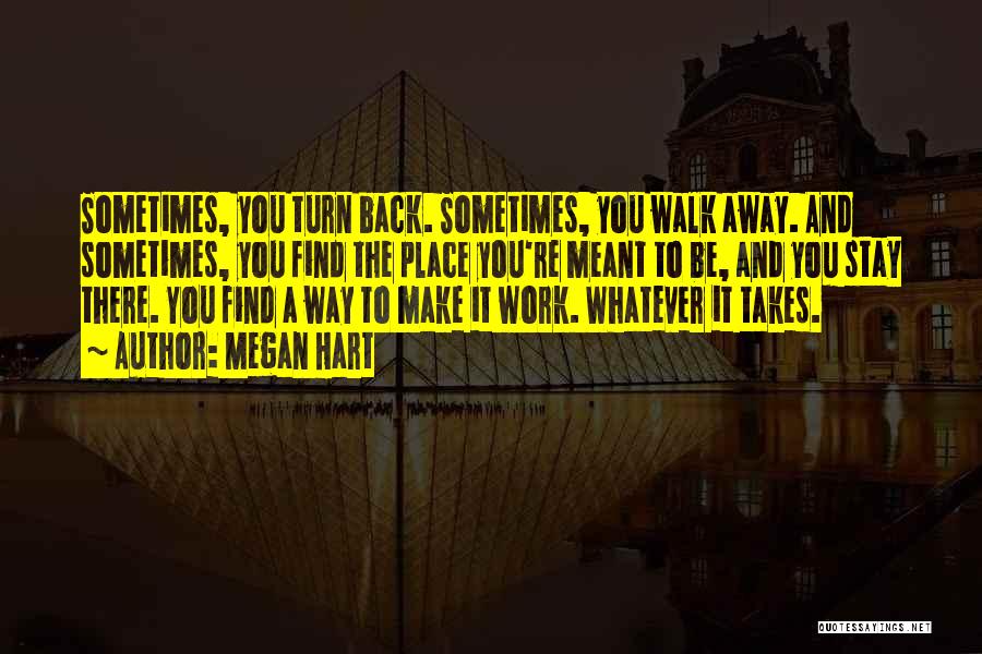 Megan Hart Quotes: Sometimes, You Turn Back. Sometimes, You Walk Away. And Sometimes, You Find The Place You're Meant To Be, And You