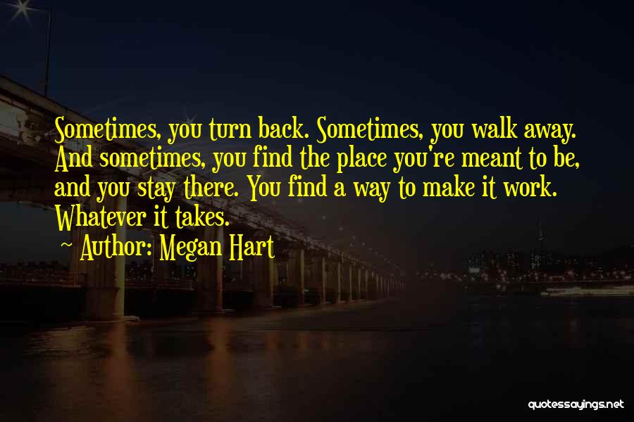 Megan Hart Quotes: Sometimes, You Turn Back. Sometimes, You Walk Away. And Sometimes, You Find The Place You're Meant To Be, And You