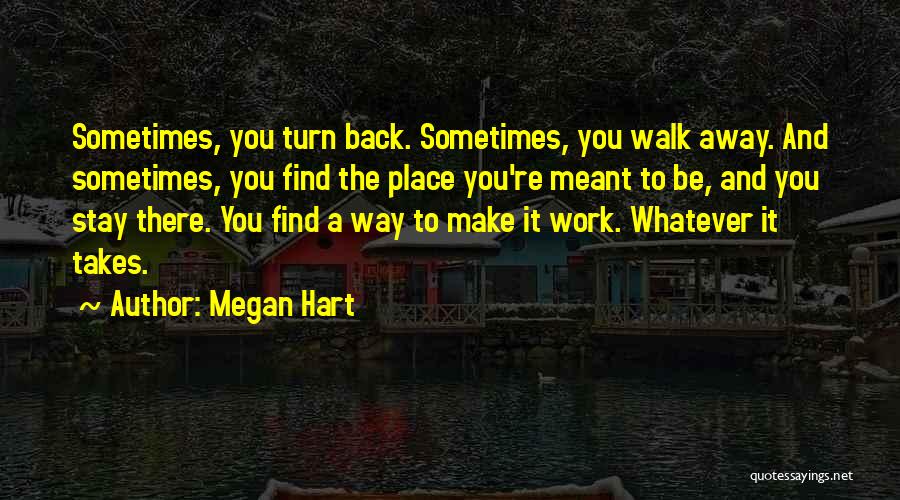 Megan Hart Quotes: Sometimes, You Turn Back. Sometimes, You Walk Away. And Sometimes, You Find The Place You're Meant To Be, And You