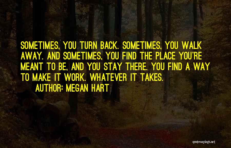 Megan Hart Quotes: Sometimes, You Turn Back. Sometimes, You Walk Away. And Sometimes, You Find The Place You're Meant To Be, And You