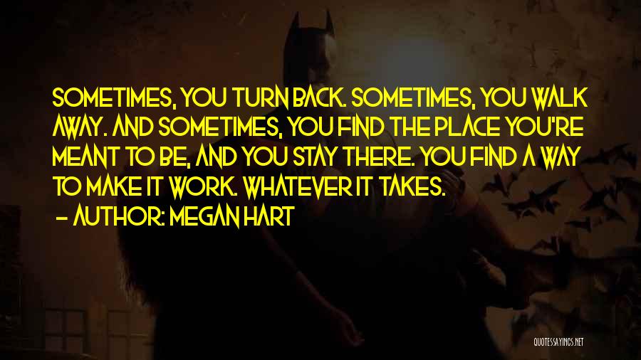 Megan Hart Quotes: Sometimes, You Turn Back. Sometimes, You Walk Away. And Sometimes, You Find The Place You're Meant To Be, And You
