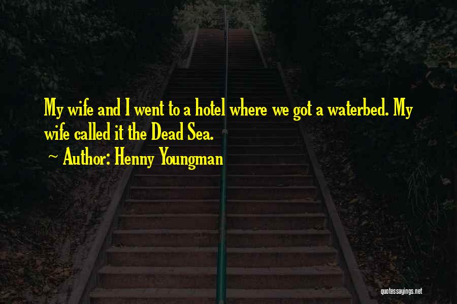 Henny Youngman Quotes: My Wife And I Went To A Hotel Where We Got A Waterbed. My Wife Called It The Dead Sea.