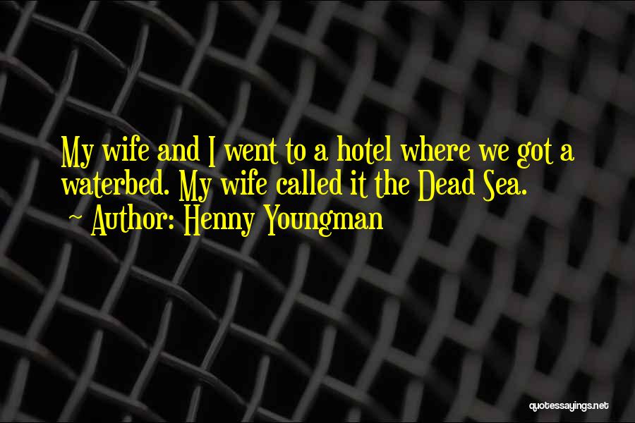 Henny Youngman Quotes: My Wife And I Went To A Hotel Where We Got A Waterbed. My Wife Called It The Dead Sea.