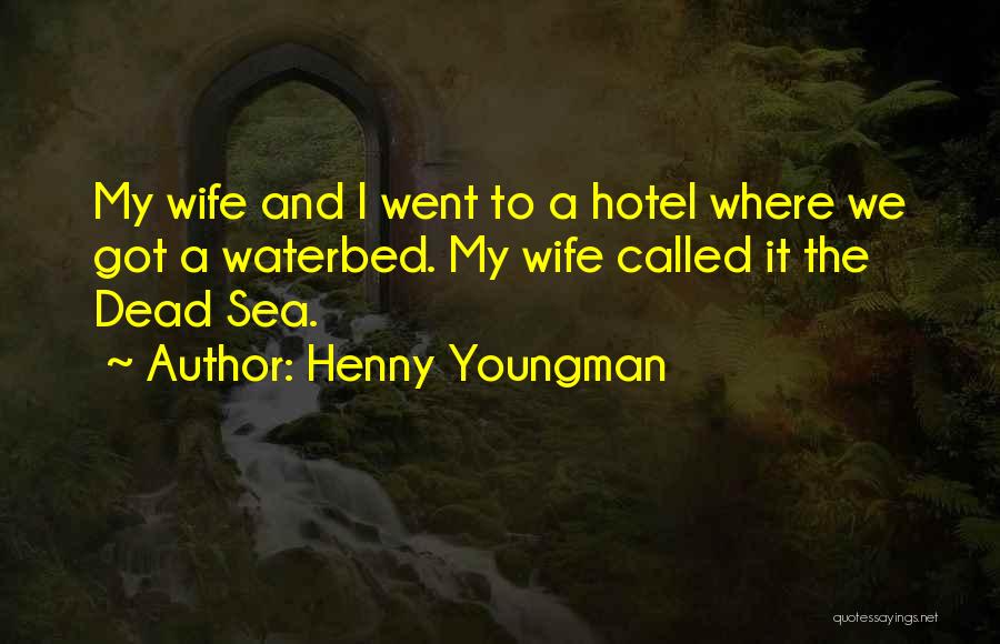 Henny Youngman Quotes: My Wife And I Went To A Hotel Where We Got A Waterbed. My Wife Called It The Dead Sea.