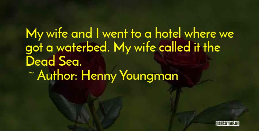 Henny Youngman Quotes: My Wife And I Went To A Hotel Where We Got A Waterbed. My Wife Called It The Dead Sea.