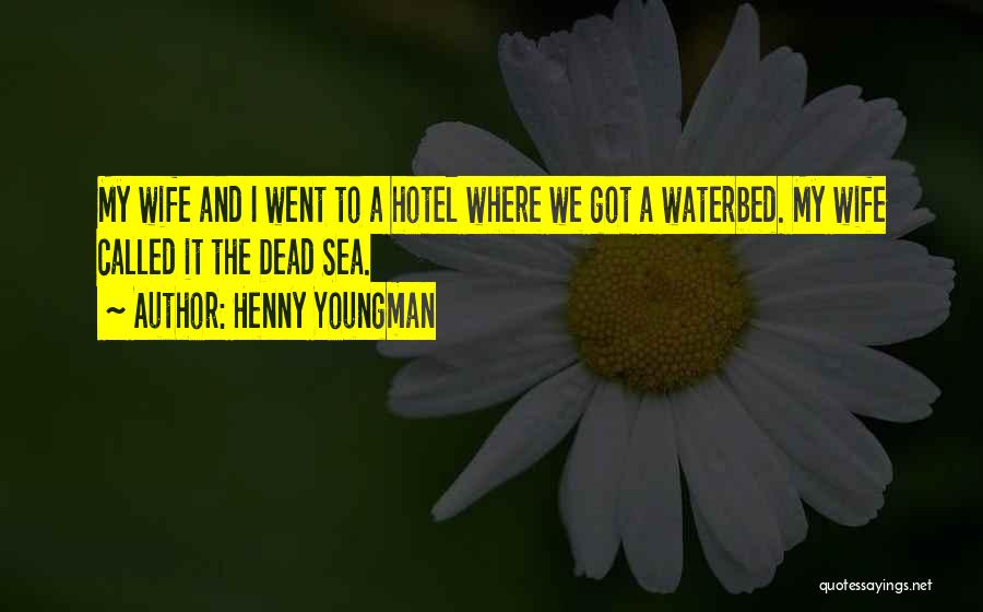 Henny Youngman Quotes: My Wife And I Went To A Hotel Where We Got A Waterbed. My Wife Called It The Dead Sea.