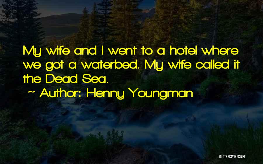 Henny Youngman Quotes: My Wife And I Went To A Hotel Where We Got A Waterbed. My Wife Called It The Dead Sea.