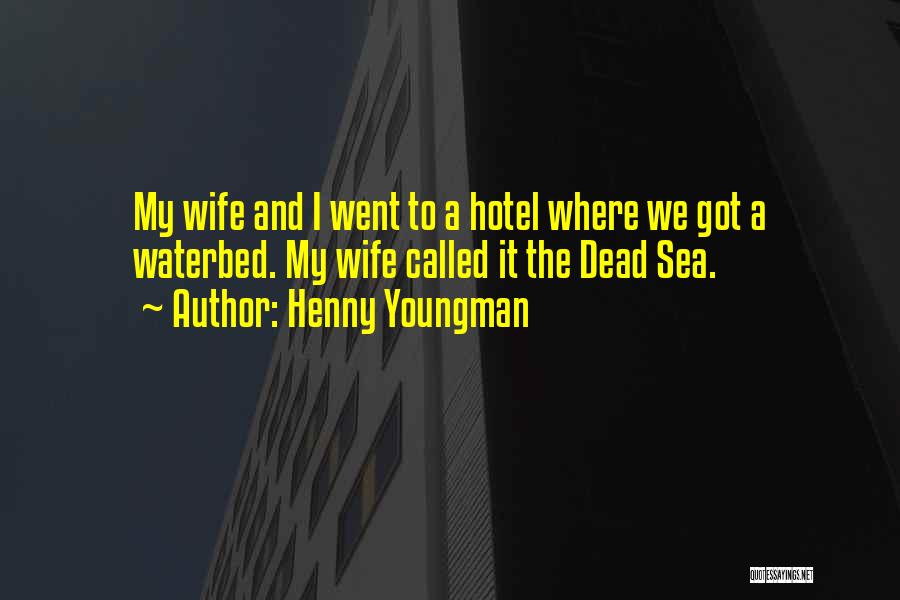 Henny Youngman Quotes: My Wife And I Went To A Hotel Where We Got A Waterbed. My Wife Called It The Dead Sea.