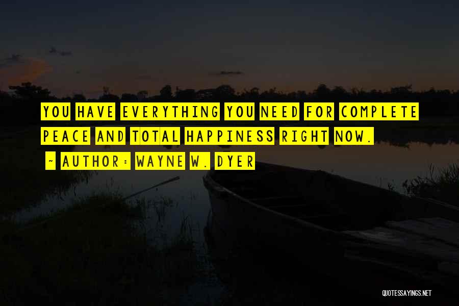 Wayne W. Dyer Quotes: You Have Everything You Need For Complete Peace And Total Happiness Right Now.