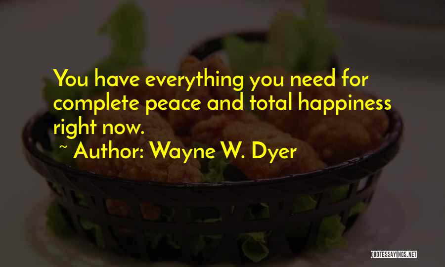 Wayne W. Dyer Quotes: You Have Everything You Need For Complete Peace And Total Happiness Right Now.