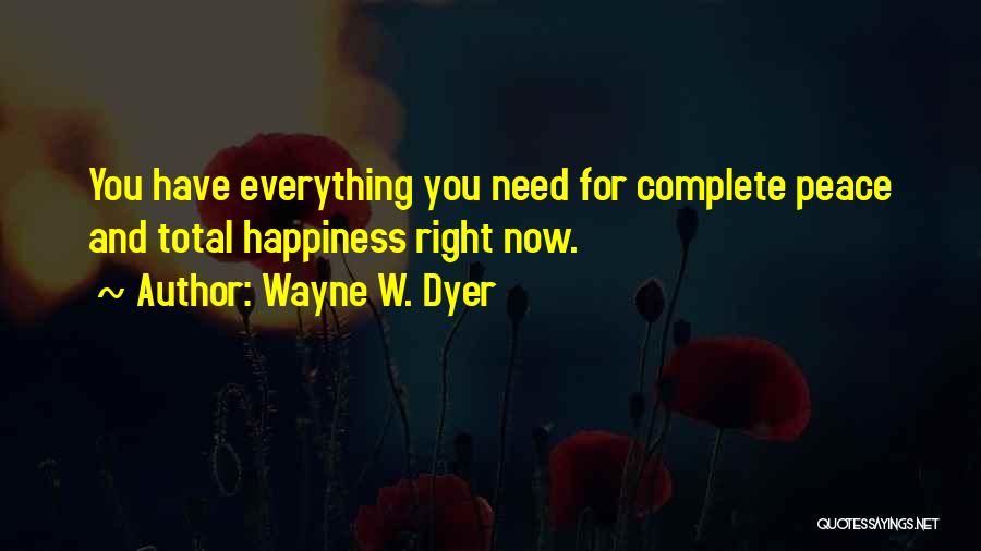 Wayne W. Dyer Quotes: You Have Everything You Need For Complete Peace And Total Happiness Right Now.