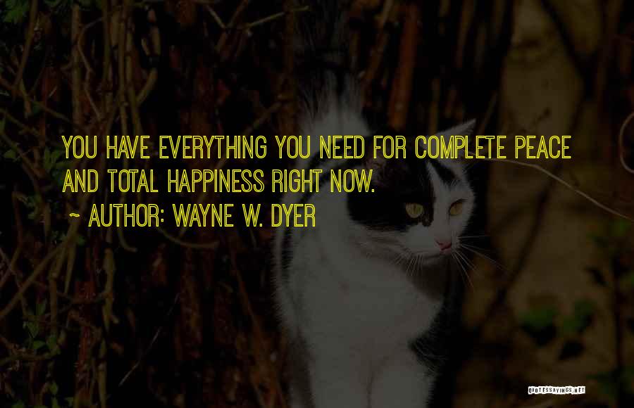 Wayne W. Dyer Quotes: You Have Everything You Need For Complete Peace And Total Happiness Right Now.