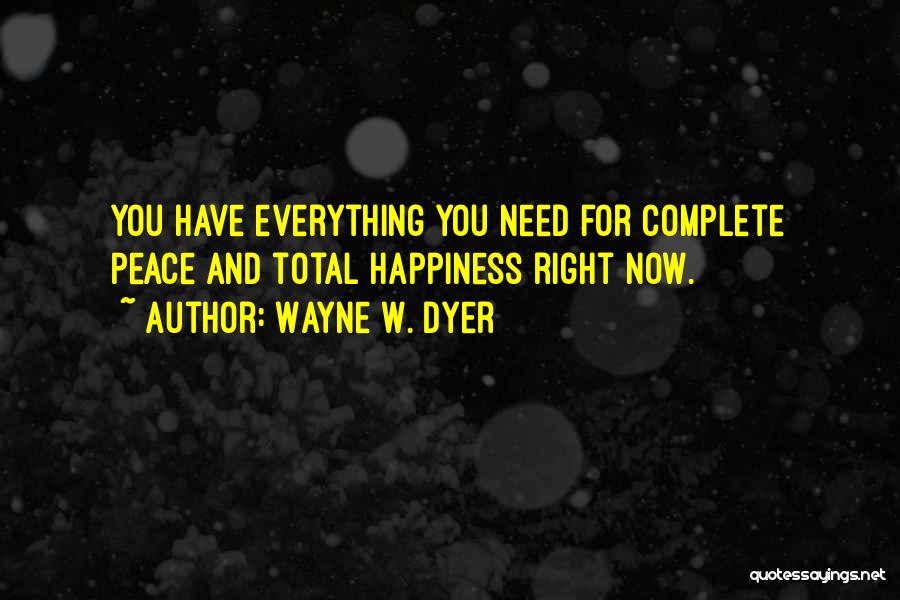 Wayne W. Dyer Quotes: You Have Everything You Need For Complete Peace And Total Happiness Right Now.