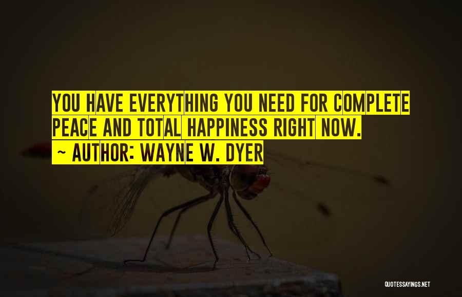 Wayne W. Dyer Quotes: You Have Everything You Need For Complete Peace And Total Happiness Right Now.