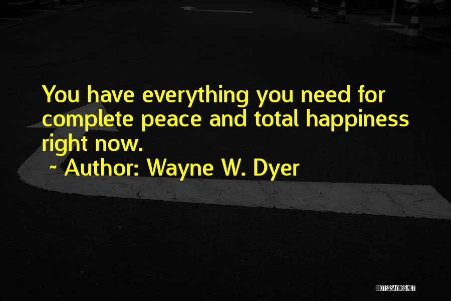 Wayne W. Dyer Quotes: You Have Everything You Need For Complete Peace And Total Happiness Right Now.