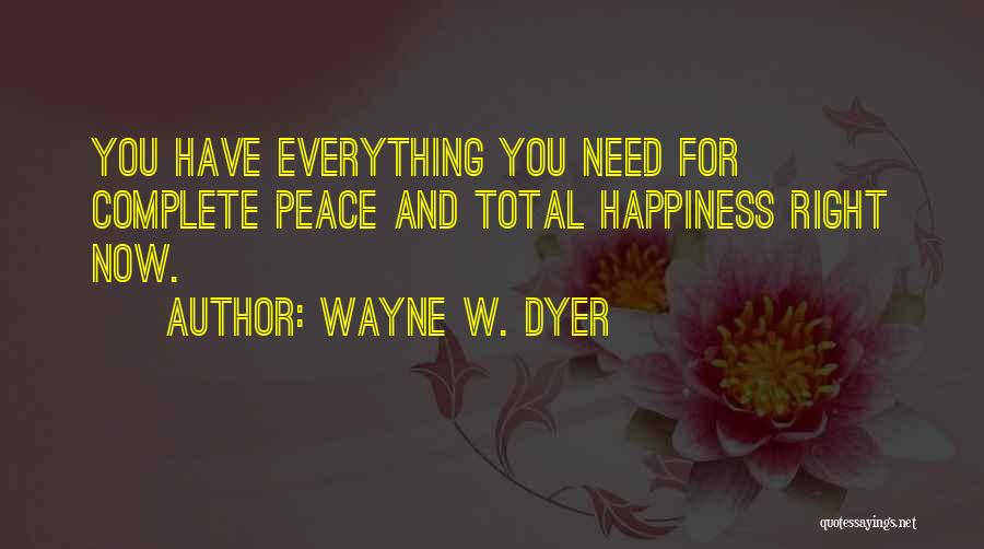Wayne W. Dyer Quotes: You Have Everything You Need For Complete Peace And Total Happiness Right Now.