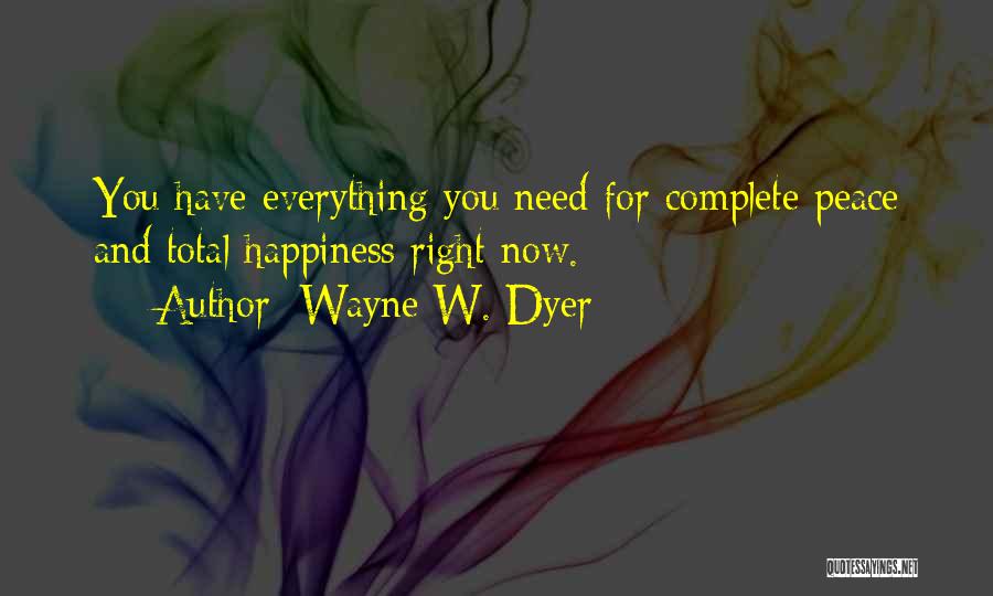 Wayne W. Dyer Quotes: You Have Everything You Need For Complete Peace And Total Happiness Right Now.