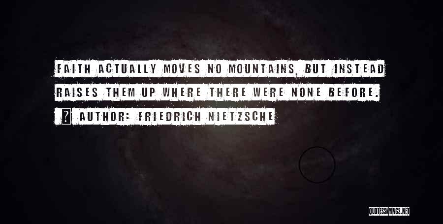 Friedrich Nietzsche Quotes: Faith Actually Moves No Mountains, But Instead Raises Them Up Where There Were None Before.