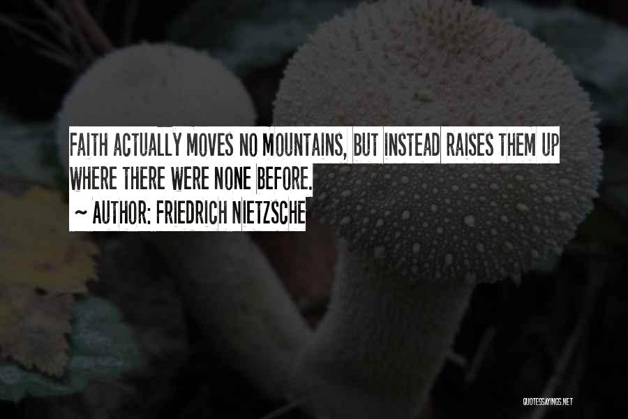 Friedrich Nietzsche Quotes: Faith Actually Moves No Mountains, But Instead Raises Them Up Where There Were None Before.