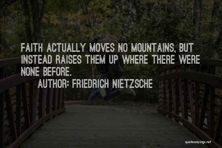 Friedrich Nietzsche Quotes: Faith Actually Moves No Mountains, But Instead Raises Them Up Where There Were None Before.