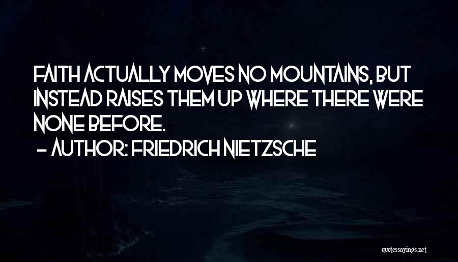 Friedrich Nietzsche Quotes: Faith Actually Moves No Mountains, But Instead Raises Them Up Where There Were None Before.