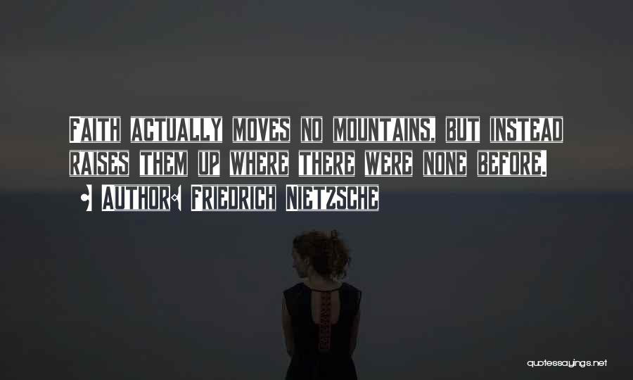 Friedrich Nietzsche Quotes: Faith Actually Moves No Mountains, But Instead Raises Them Up Where There Were None Before.