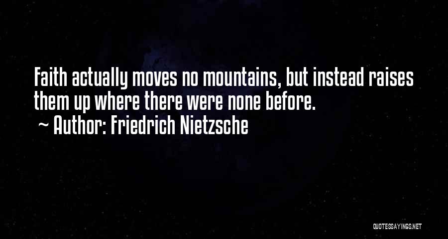 Friedrich Nietzsche Quotes: Faith Actually Moves No Mountains, But Instead Raises Them Up Where There Were None Before.
