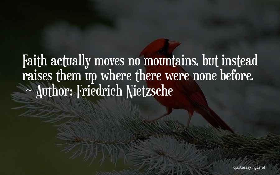 Friedrich Nietzsche Quotes: Faith Actually Moves No Mountains, But Instead Raises Them Up Where There Were None Before.