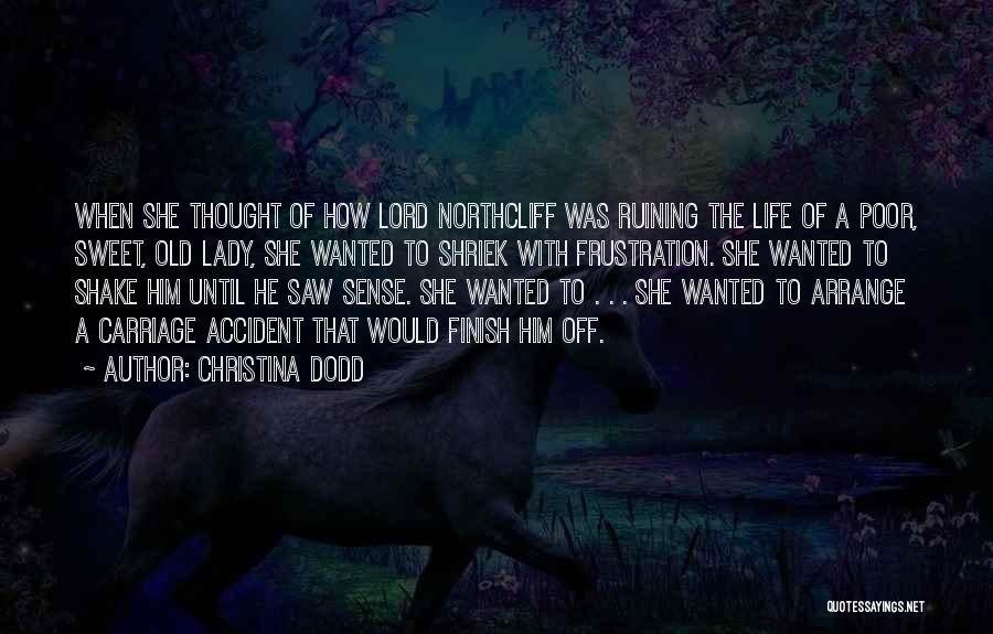 Christina Dodd Quotes: When She Thought Of How Lord Northcliff Was Ruining The Life Of A Poor, Sweet, Old Lady, She Wanted To