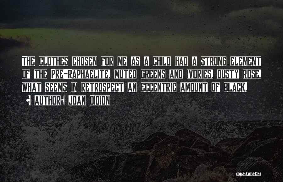 Joan Didion Quotes: The Clothes Chosen For Me As A Child Had A Strong Element Of The Pre-raphaelite, Muted Greens And Ivories, Dusty