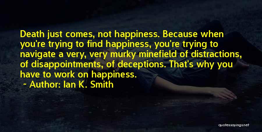 Ian K. Smith Quotes: Death Just Comes, Not Happiness. Because When You're Trying To Find Happiness, You're Trying To Navigate A Very, Very Murky