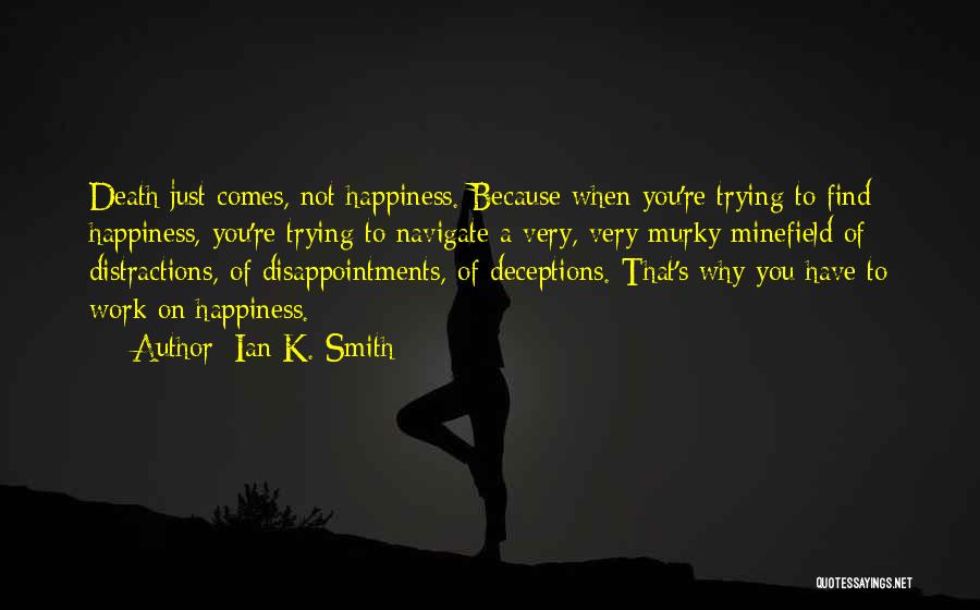 Ian K. Smith Quotes: Death Just Comes, Not Happiness. Because When You're Trying To Find Happiness, You're Trying To Navigate A Very, Very Murky