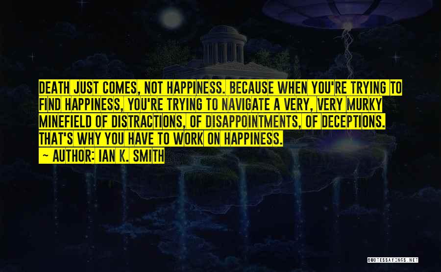 Ian K. Smith Quotes: Death Just Comes, Not Happiness. Because When You're Trying To Find Happiness, You're Trying To Navigate A Very, Very Murky