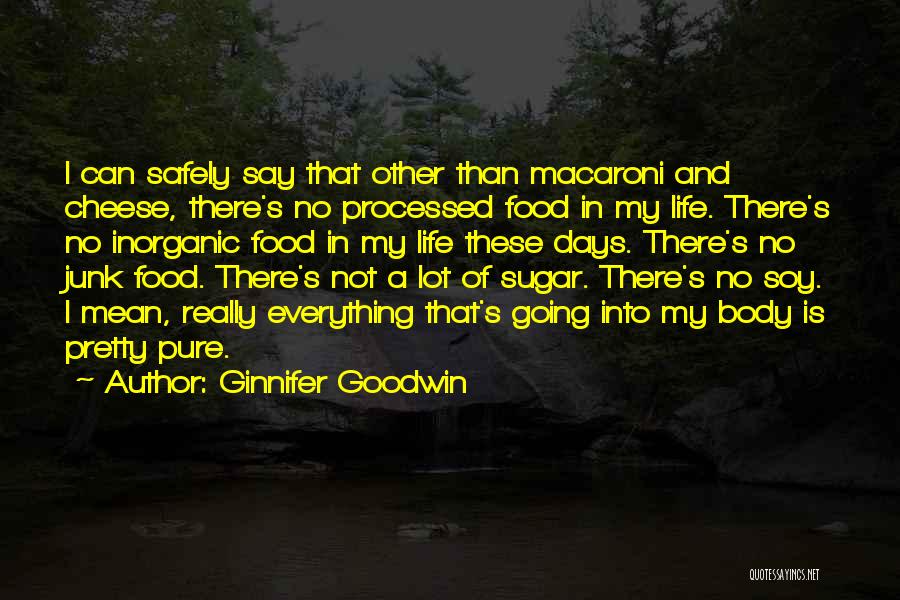 Ginnifer Goodwin Quotes: I Can Safely Say That Other Than Macaroni And Cheese, There's No Processed Food In My Life. There's No Inorganic