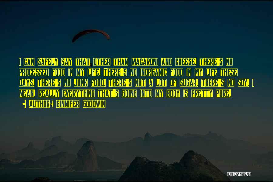 Ginnifer Goodwin Quotes: I Can Safely Say That Other Than Macaroni And Cheese, There's No Processed Food In My Life. There's No Inorganic
