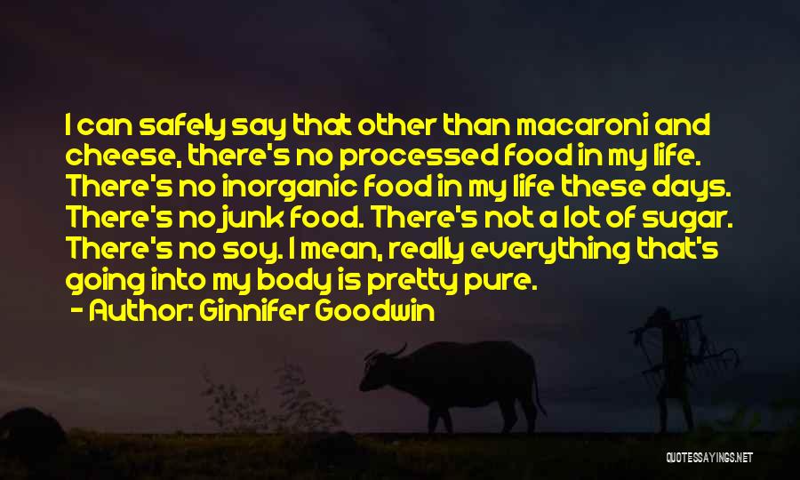 Ginnifer Goodwin Quotes: I Can Safely Say That Other Than Macaroni And Cheese, There's No Processed Food In My Life. There's No Inorganic