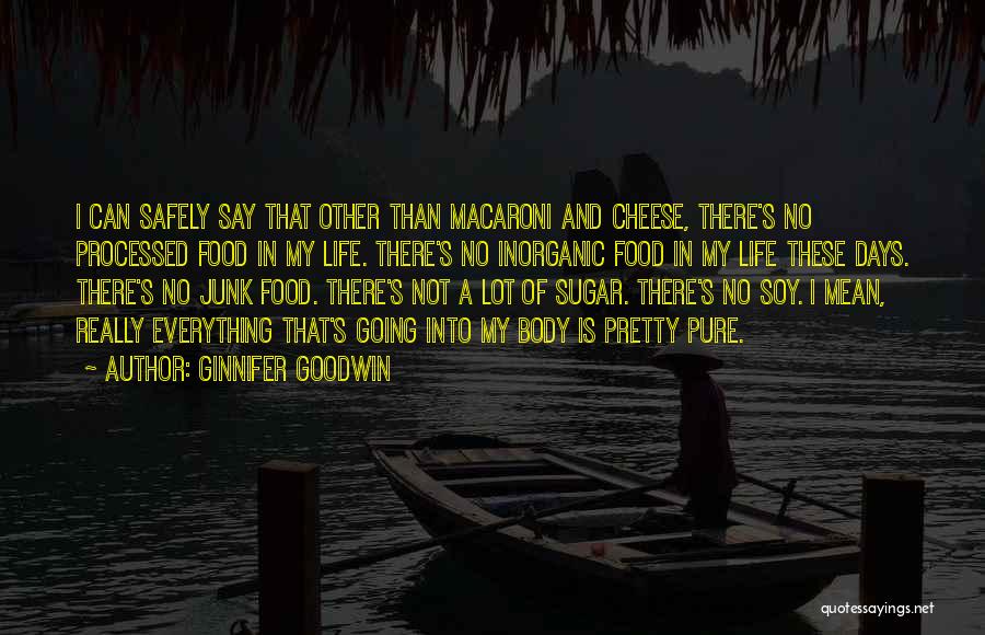 Ginnifer Goodwin Quotes: I Can Safely Say That Other Than Macaroni And Cheese, There's No Processed Food In My Life. There's No Inorganic