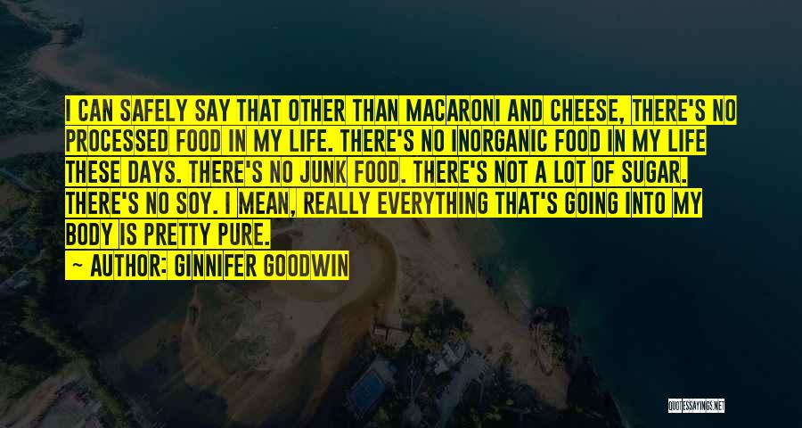 Ginnifer Goodwin Quotes: I Can Safely Say That Other Than Macaroni And Cheese, There's No Processed Food In My Life. There's No Inorganic