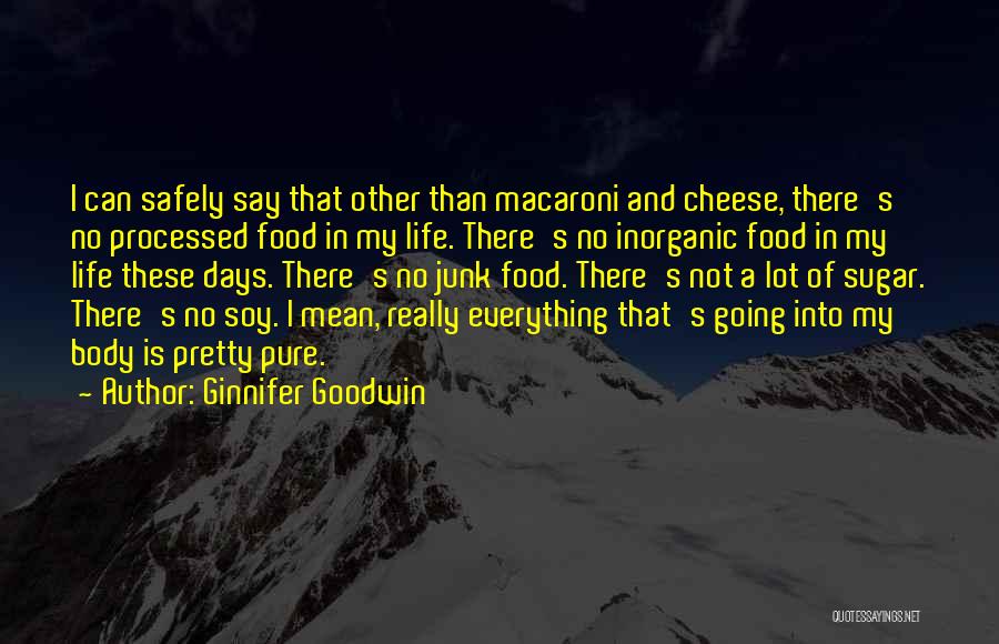 Ginnifer Goodwin Quotes: I Can Safely Say That Other Than Macaroni And Cheese, There's No Processed Food In My Life. There's No Inorganic