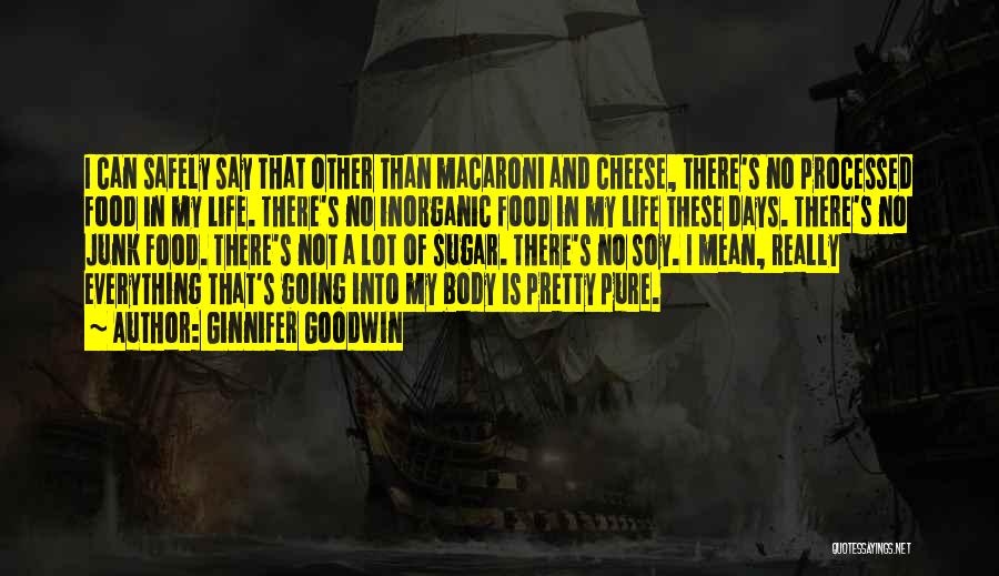 Ginnifer Goodwin Quotes: I Can Safely Say That Other Than Macaroni And Cheese, There's No Processed Food In My Life. There's No Inorganic