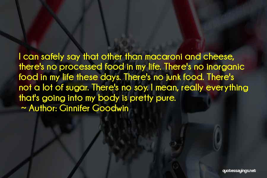 Ginnifer Goodwin Quotes: I Can Safely Say That Other Than Macaroni And Cheese, There's No Processed Food In My Life. There's No Inorganic