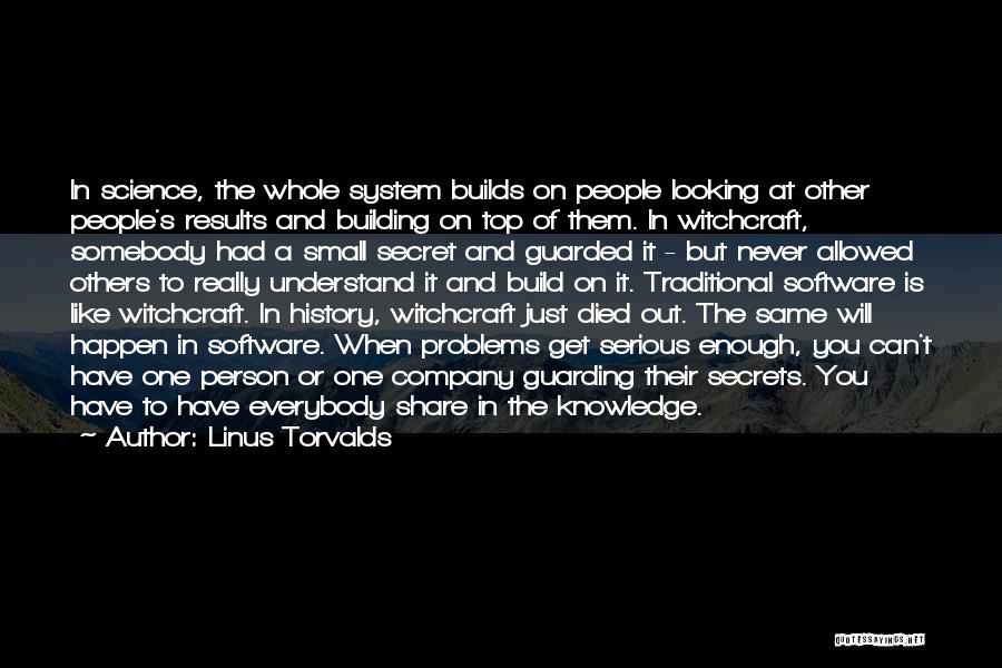 Linus Torvalds Quotes: In Science, The Whole System Builds On People Looking At Other People's Results And Building On Top Of Them. In